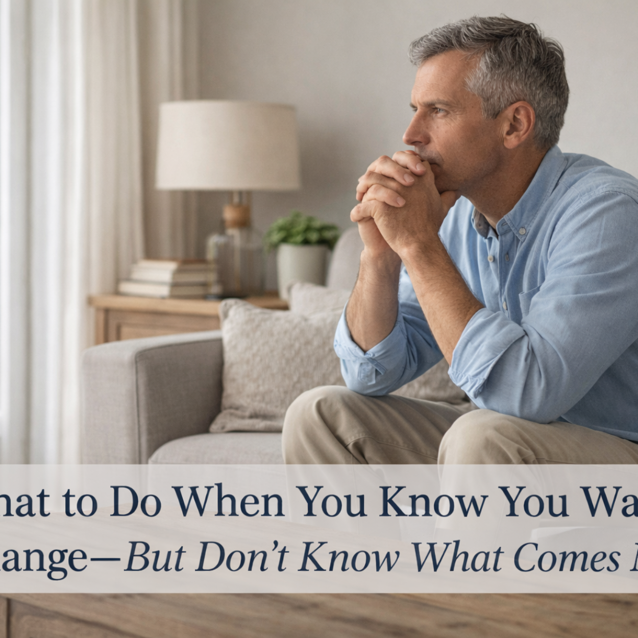 What to Do When You Know You Want Change — But Don’t Know What Comes Next