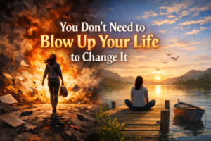 Read more about the article You Don’t Need to Blow Up Your Life to Change It
