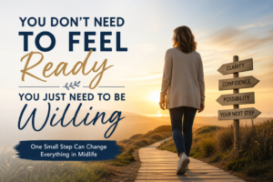 Read more about the article You Don’t Need to Feel Ready – You Just Need to Be Willing (Especially in Midlife)